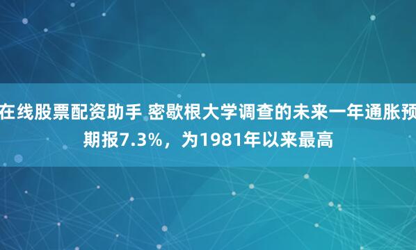 在线股票配资助手 密歇根大学调查的未来一年通胀预期报7.3%，为1981年以来最高