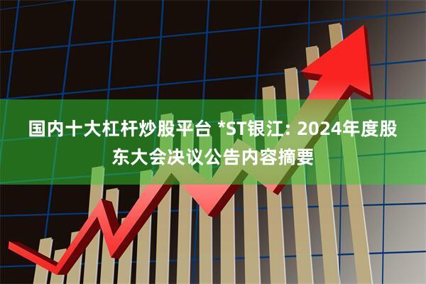 国内十大杠杆炒股平台 *ST银江: 2024年度股东大会决议公告内容摘要