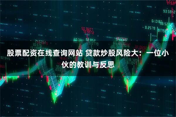 股票配资在线查询网站 贷款炒股风险大：一位小伙的教训与反思
